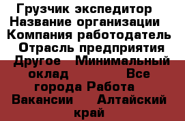 Грузчик экспедитор › Название организации ­ Компания-работодатель › Отрасль предприятия ­ Другое › Минимальный оклад ­ 24 000 - Все города Работа » Вакансии   . Алтайский край